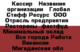 Кассир › Название организации ­ Глобал Стафф Ресурс, ООО › Отрасль предприятия ­ Рестораны, фастфуд › Минимальный оклад ­ 32 000 - Все города Работа » Вакансии   . Магаданская обл.,Магадан г.